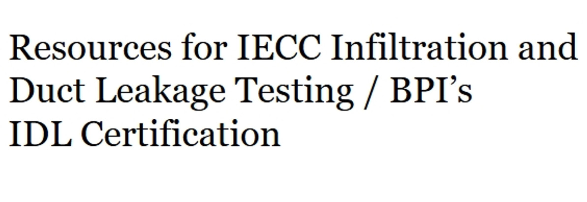 Resources for IECC Infiltration and Duct Leakage Testing / BPI's IDL Certification
