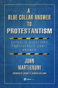 A Blue Collar Answer to Protestantism: Catholic Questions Protestants Can't Answer by John Martignoni