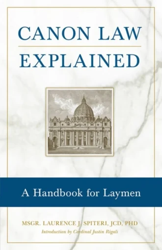 Canon Law Explained: A Handbook for Laymen By: Monsignor Laurence J. Spiteri JCD, Ph.D.
