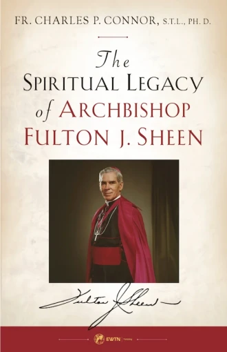 The Spiritual Legacy of Archbishop Fulton J. Sheen by Fr. Charles P. Connor