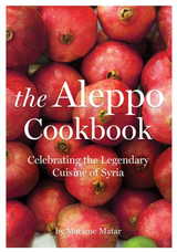 The Aleppo Cookbook Celebrating the Legendary Cuisine of Syria