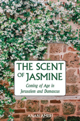 The Scent of Jasmine Coming of Age in Jerusalem and Damascus