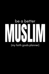 Be a Better Muslim (My Faith Goals Planner): Plan and Track Your Progress As You Achieve Spiritual Success (Personal Milestones Journal) Be a Better Muslim (My Faith Goals Planner): Plan and Track Your Progress As You Achieve Spiritual Success (Personal Milestones Journal)