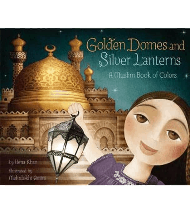 Golden Domes and Silver Lanterns A Muslim Book of Colors cover by Hena Khan featuring a Muslim girl holding a silver lantern in front of a golden dome