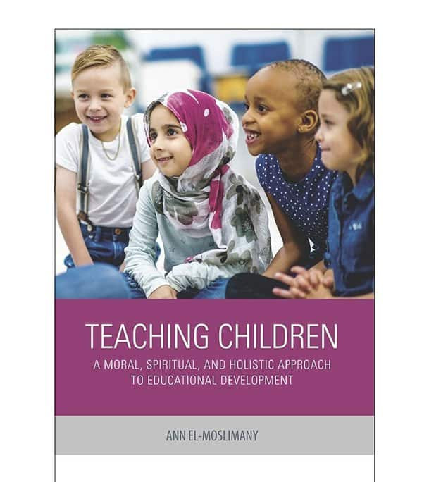 Front cover image of the book "Teaching Children: A Moral, Spiritual, and Holistic Approach to Educational Development", written by Ann El-Moslimany