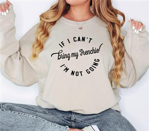 Paisley Paws IF I CANT BRING MY FRENCHIE IM NOT GOING Sweatshirt | Unisex Crew Neck  Paisley Paws IF I CANT BRING MY FRENCHIE IM NOT GOING Sweatshirt | Unisex Crew Neck