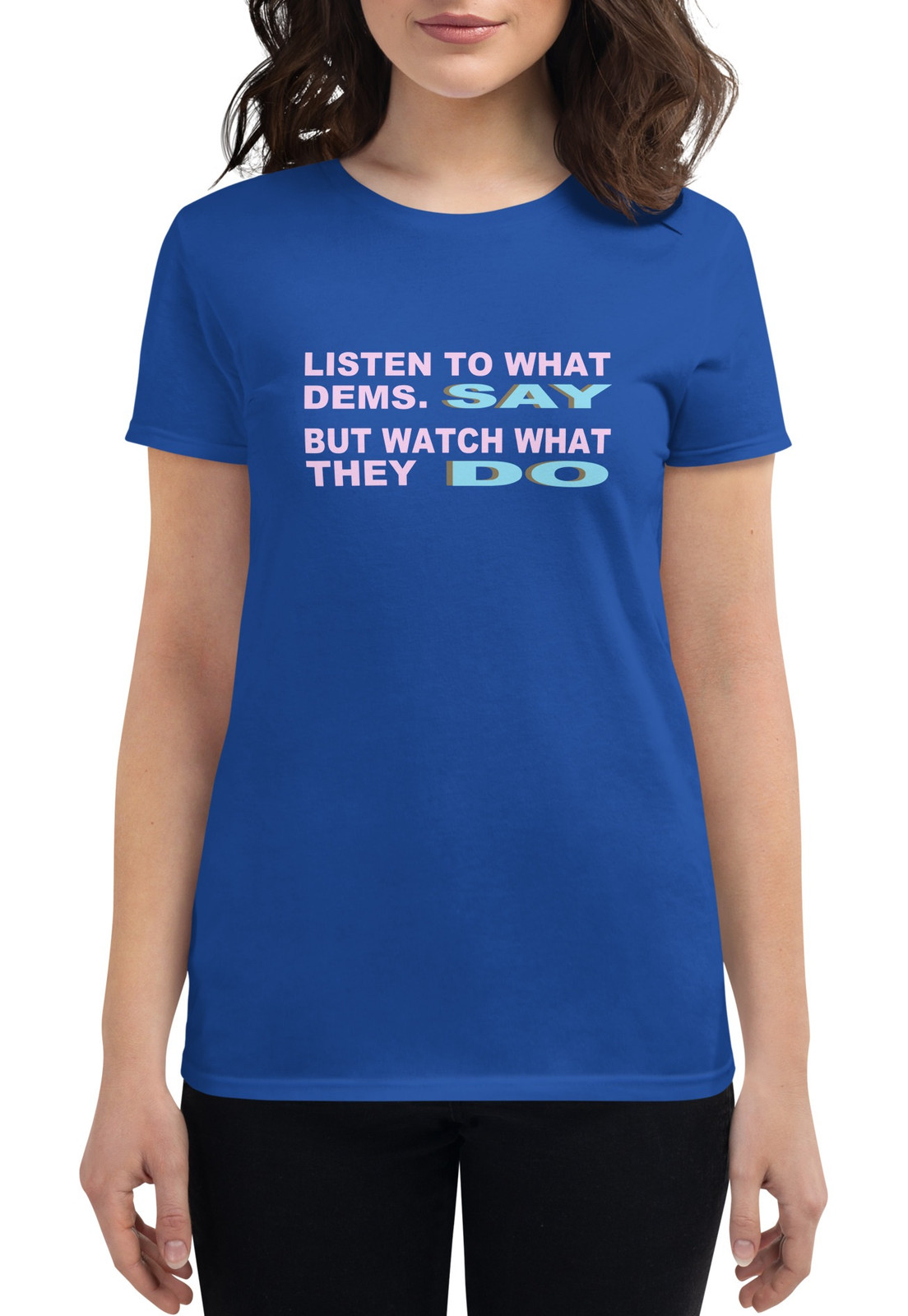 Women's Listen To What Dems. Say I T-shirt - 4 Colors Women's Listen To What Dems. Say I T-shirt - 4 Colors