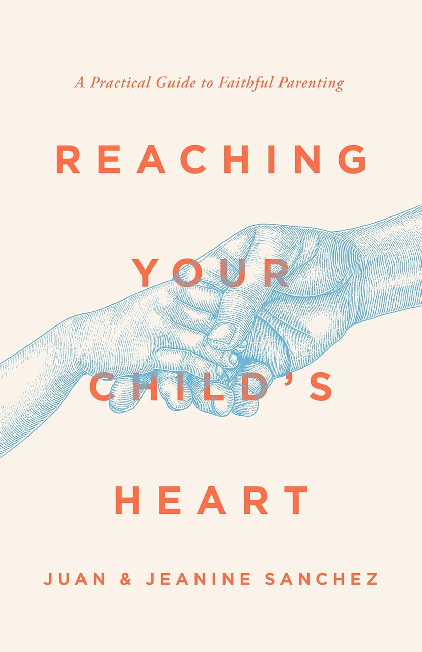 Reaching Your Child's Heart: A Practical Guide to Faithful Parenting ...