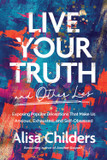 Live Your Truth and Other Lies: Exposing Popular Deceptions That Make Us Anxious, Exhausted, and Self-Obsessed Live Your Truth and Other Lies: Exposing Popular Deceptions That Make Us Anxious, Exhausted, and Self-Obsessed