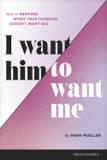 I Want Him to Want Me: How to Respond When Your Husband Doesn't Want Sex I Want Him to Want Me: How to Respond When Your Husband Doesn't Want Sex