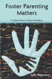 Foster Parenting Matters: Creating a Home of Hope and Healing