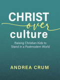 Christ Over Culture: Raising Christian Kids to Stand in a Postmodern World
