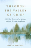 Through the Valley of Grief: A 365-Day Devotional of Spiritual Practices for Hope in Suffering