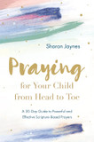 Praying for Your Child from Head to Toe: A 30-Day Guide to Powerful and Effective Scripture-Based Prayers Praying for Your Child from Head to Toe: A 30-Day Guide to Powerful and Effective Scripture-Based Prayers