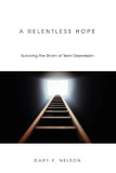 A Relentless Hope: Surviving the Storm of Teen Depression A Relentless Hope: Surviving the Storm of Teen Depression