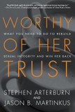 Worthy of Her Trust: What You Need to Do to Rebuild Sexual Integrity and Win Her Back