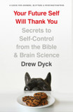 Your Future Self Will Thank You: Secrets to Self-Control from the Bible and Brain Science (a Guide for Sinners, Quitters, and Procrastinators)