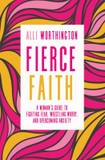 Fierce Faith: A Woman's Guide to Fighting Fear, Wrestling Worry, and Overcoming Anxiety Fierce Faith: A Woman's Guide to Fighting Fear, Wrestling Worry, and Overcoming Anxiety