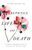 Between Life and Death: A Gospel-Centered Guide to End-Of-Life Medical Care Between Life and Death: A Gospel-Centered Guide to End-Of-Life Medical Care