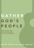 Gather God's People: Understand, Plan, and Lead Worship in Your Local Church Gather God's People: Understand, Plan, and Lead Worship in Your Local Church