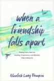 When a Friendship Falls Apart: Finding God's Path for Healing, Forgiveness, and (Maybe) Help Letting Go