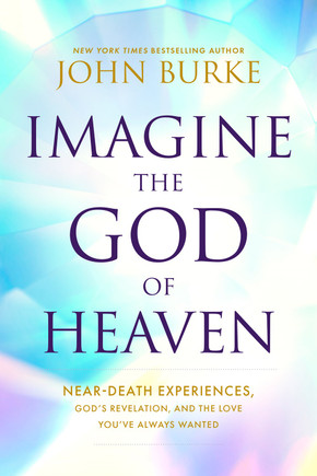 Imagine the God of Heaven: Near-Death Experiences, God's Revelation, and the Love You've Always Wanted Imagine the God of Heaven: Near-Death Experiences, God's Revelation, and the Love You've Always Wanted