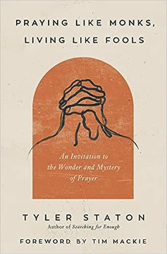 Praying Like Monks, Living Like Fools: An Invitation to the Wonder and Mystery of Prayer Praying Like Monks, Living Like Fools: An Invitation to the Wonder and Mystery of Prayer