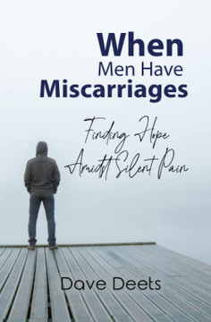 When Men Have Miscarriages: Finding Hope Amidst Silent Pain When Men Have Miscarriages: Finding Hope Amidst Silent Pain