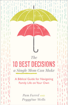 The 10 Best Decisions a Single Mom Can Make: A Biblical Guide for Navigating Family Life on Your Own The 10 Best Decisions a Single Mom Can Make: A Biblical Guide for Navigating Family Life on Your Own