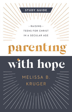 Parenting with Hope Study Guide: Raising Teens for Christ in a Secular Age Parenting with Hope Study Guide: Raising Teens for Christ in a Secular Age
