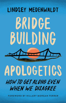 Bridge-Building Apologetics: How to Get Along Even When We Disagree Bridge-Building Apologetics: How to Get Along Even When We Disagree