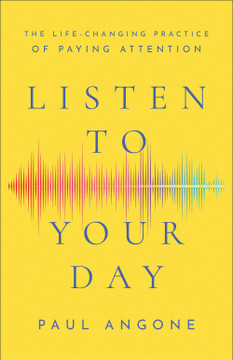 Listen to Your Day: The Life-Changing Practice of Paying Attention Listen to Your Day: The Life-Changing Practice of Paying Attention