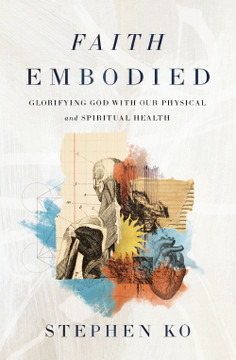 Faith Embodied: Glorifying God with Our Physical and Spiritual Health Faith Embodied: Glorifying God with Our Physical and Spiritual Health