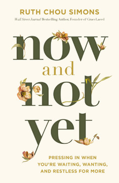 Now and Not Yet: Pressing in When You're Waiting, Wanting, and Restless for More Now and Not Yet: Pressing in When You're Waiting, Wanting, and Restless for More
