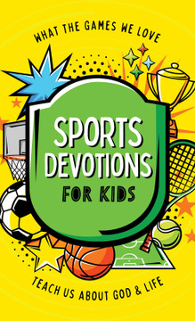 Sports Devotions for Kids: What the Games We Love Teach Us about God and Life Sports Devotions for Kids: What the Games We Love Teach Us about God and Life