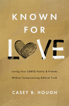 Known for Love: Loving Your LGBTQ Family and Friends Without Compromising Biblical Truth Known for Love: Loving Your LGBTQ Family and Friends Without Compromising Biblical Truth