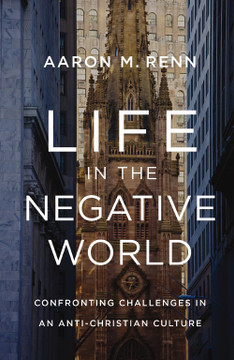 Life in the Negative World: Confronting Challenges in an Anti-Christian Culture Life in the Negative World: Confronting Challenges in an Anti-Christian Culture