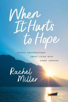 When It Hurts to Hope: Honest Conversations about Living with Unmet Longing When It Hurts to Hope: Honest Conversations about Living with Unmet Longing