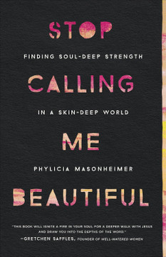 Stop Calling Me Beautiful: Finding Soul-Deep Strength in a Skin-Deep World Stop Calling Me Beautiful: Finding Soul-Deep Strength in a Skin-Deep World