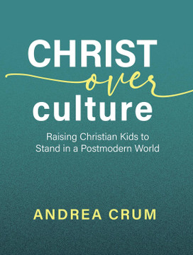 Christ Over Culture: Raising Christian Kids to Stand in a Postmodern World Christ Over Culture: Raising Christian Kids to Stand in a Postmodern World