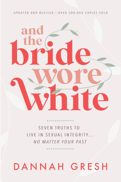 And the Bride Wore White: Seven Truths to Live in Sexual Integrity . . . No Matter Your Past And the Bride Wore White: Seven Truths to Live in Sexual Integrity . . . No Matter Your Past