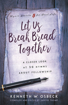 Let Us Break Bread Together: A Closer Look at 30 Hymns about Fellowship Let Us Break Bread Together: A Closer Look at 30 Hymns about Fellowship