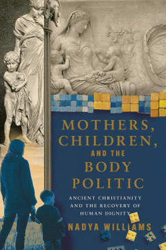 Mothers, Children, and the Body Politic: Ancient Christianity and the Recovery of Human Dignity