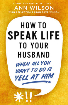 How to Speak Life to Your Husband: When All You Want to Do Is Yell at Him