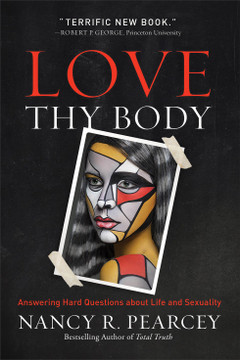 Love Thy Body: Answering Hard Questions about Life and Sexuality Love Thy Body: Answering Hard Questions about Life and Sexuality