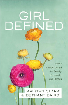 Girl Defined: God's Radical Design for Beauty, Femininity, and Identity Girl Defined: God's Radical Design for Beauty, Femininity, and Identity