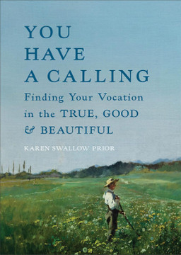 You Have a Calling: Finding Your Vocation in the True, Good, and Beautiful You Have a Calling: Finding Your Vocation in the True, Good, and Beautiful