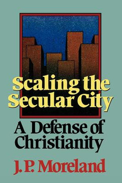 Scaling the Secular City: A Defense of Christianity Scaling the Secular City: A Defense of Christianity