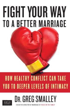 Fight Your Way to a Better Marriage: How Healthy Conflict Can Take You to Deeper Levels of Intimacy Fight Your Way to a Better Marriage: How Healthy Conflict Can Take You to Deeper Levels of Intimacy
