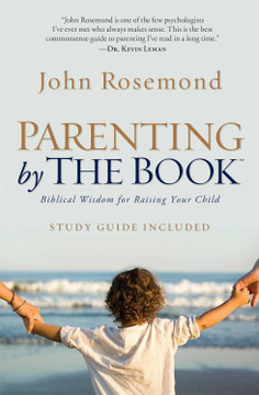 Parenting by the Book: Biblical Wisdom for Raising Your Child Parenting by the Book: Biblical Wisdom for Raising Your Child